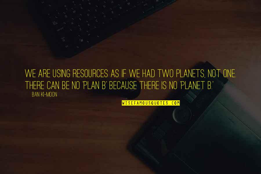 Buntu Petse Quotes By Ban Ki-moon: We are using resources as if we had