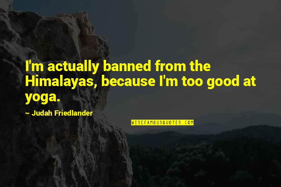 Bunuelo Quotes By Judah Friedlander: I'm actually banned from the Himalayas, because I'm