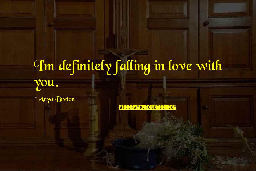 Bunuelos Quotes By Anya Breton: I'm definitely falling in love with you. Bunuelos Quotes By Anya Breton: I'm definitely falling in love with you.