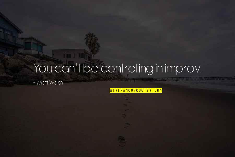 Bunun Tribe Quotes By Matt Walsh: You can't be controlling in improv. Bunun Tribe Quotes By Matt Walsh: You can't be controlling in improv.