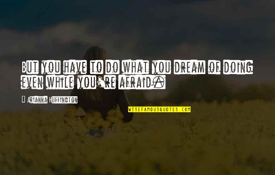 Bunyon Bros Quotes By Arianna Huffington: But you have to do what you dream Bunyon Bros Quotes By Arianna Huffington: But you have to do what you dream