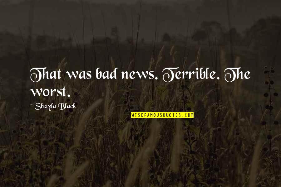 Bunyonyi Quotes By Shayla Black: That was bad news. Terrible. The worst. Bunyonyi Quotes By Shayla Black: That was bad news. Terrible. The worst.