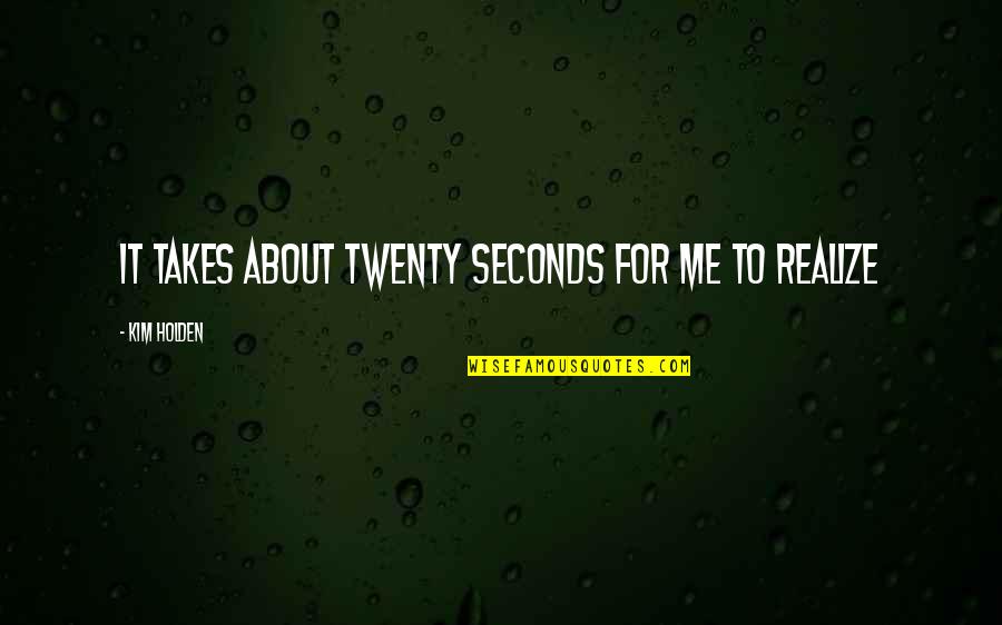 Bunzl Plc Quotes By Kim Holden: It takes about twenty seconds for me to Bunzl Plc Quotes By Kim Holden: It takes about twenty seconds for me to