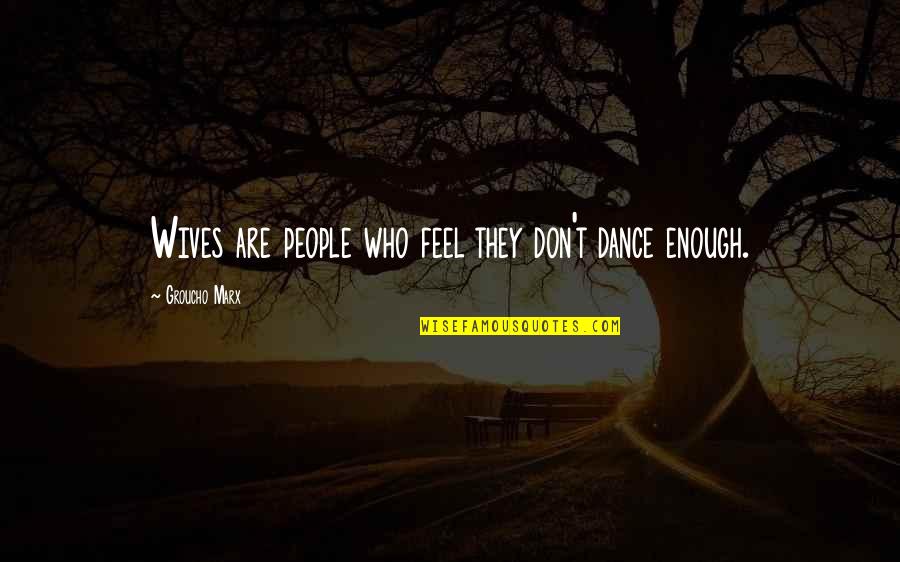 Buonadonna Benson Quotes By Groucho Marx: Wives are people who feel they don't dance Buonadonna Benson Quotes By Groucho Marx: Wives are people who feel they don't dance