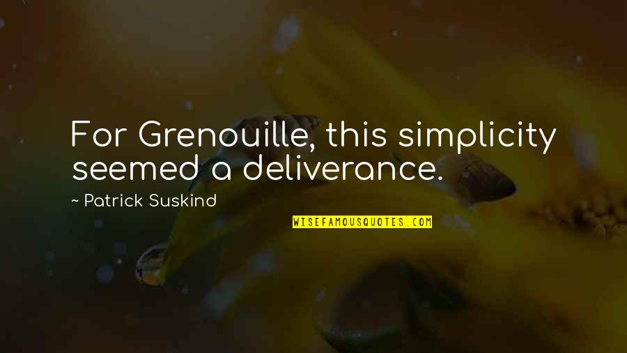 Buonapartes Quotes By Patrick Suskind: For Grenouille, this simplicity seemed a deliverance.