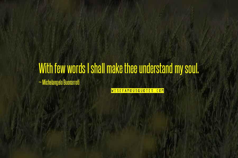 Buonarroti Michelangelo Quotes By Michelangelo Buonarroti: With few words I shall make thee understand Buonarroti Michelangelo Quotes By Michelangelo Buonarroti: With few words I shall make thee understand