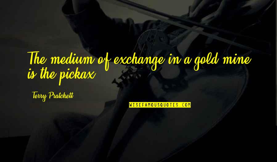 Buonarroti Michelangelo Quotes By Terry Pratchett: The medium of exchange in a gold mine Buonarroti Michelangelo Quotes By Terry Pratchett: The medium of exchange in a gold mine