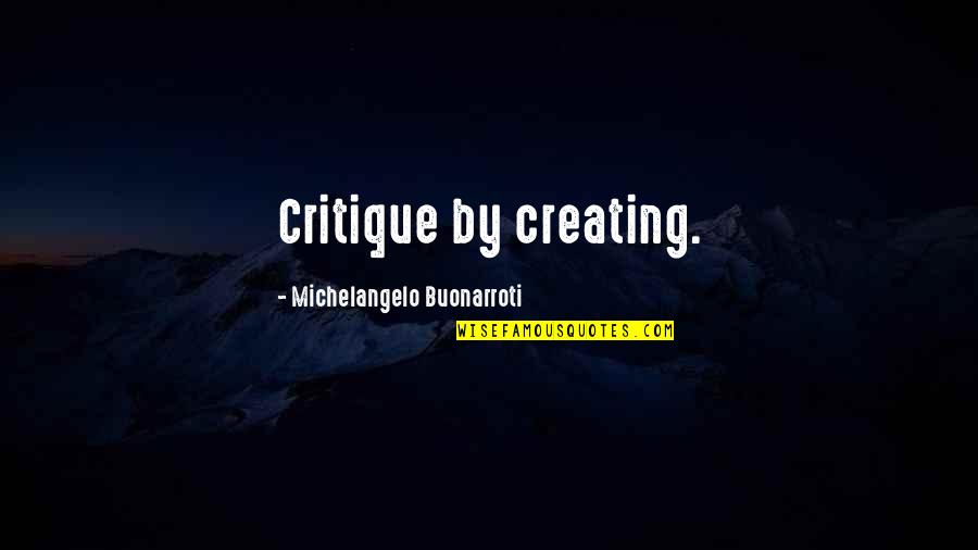 Buonarroti Quotes By Michelangelo Buonarroti: Critique by creating.