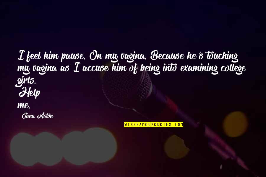 Buondonno Vini Quotes By Jana Aston: I feel him pause. On my vagina. Because Buondonno Vini Quotes By Jana Aston: I feel him pause. On my vagina. Because