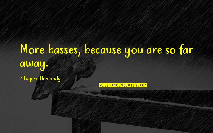 Buone Feste Quotes By Eugene Ormandy: More basses, because you are so far away. Buone Feste Quotes By Eugene Ormandy: More basses, because you are so far away.