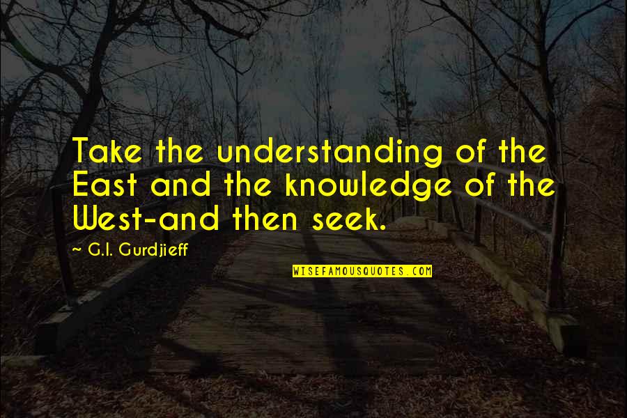 Buongiorno Restaurant Quotes By G.I. Gurdjieff: Take the understanding of the East and the