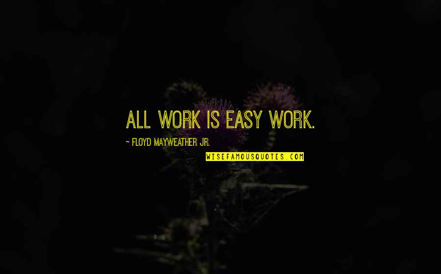 Buoniconti Foundation Quotes By Floyd Mayweather Jr.: All work is easy work. Buoniconti Foundation Quotes By Floyd Mayweather Jr.: All work is easy work.