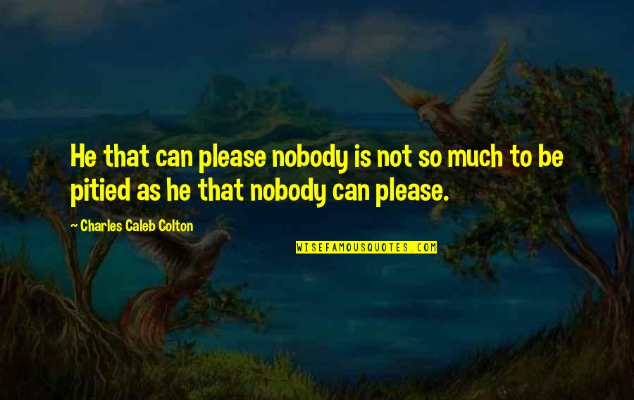 Buonocore Quotes By Charles Caleb Colton: He that can please nobody is not so Buonocore Quotes By Charles Caleb Colton: He that can please nobody is not so