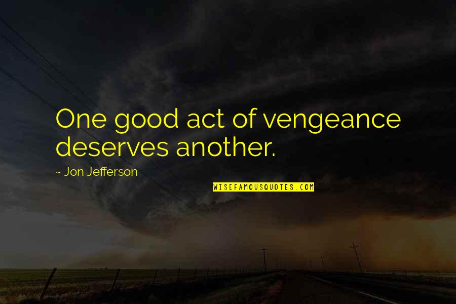 Buonocore Quotes By Jon Jefferson: One good act of vengeance deserves another. Buonocore Quotes By Jon Jefferson: One good act of vengeance deserves another.
