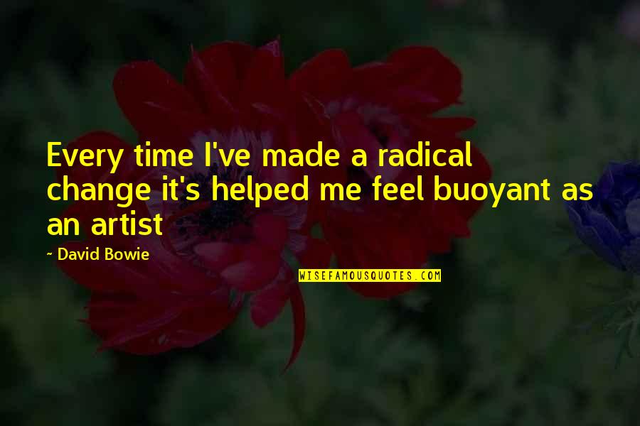 Buoyant Quotes By David Bowie: Every time I've made a radical change it's