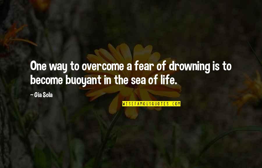 Buoyant Quotes By Gia Sola: One way to overcome a fear of drowning