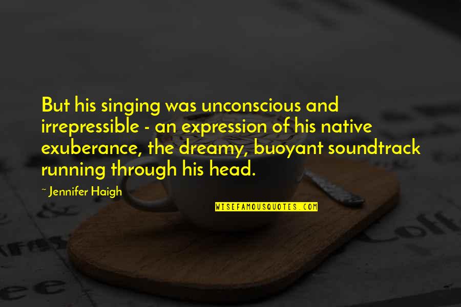 Buoyant Quotes By Jennifer Haigh: But his singing was unconscious and irrepressible -