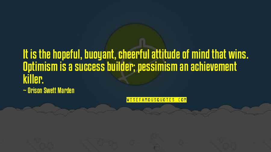 Buoyant Quotes By Orison Swett Marden: It is the hopeful, buoyant, cheerful attitude of