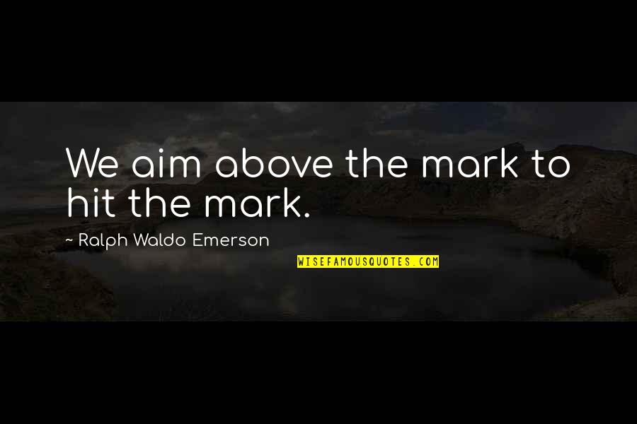 Buoyant Tune Quotes By Ralph Waldo Emerson: We aim above the mark to hit the Buoyant Tune Quotes By Ralph Waldo Emerson: We aim above the mark to hit the