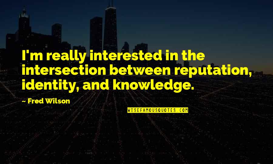 Buoyantly Synonyms Quotes By Fred Wilson: I'm really interested in the intersection between reputation,