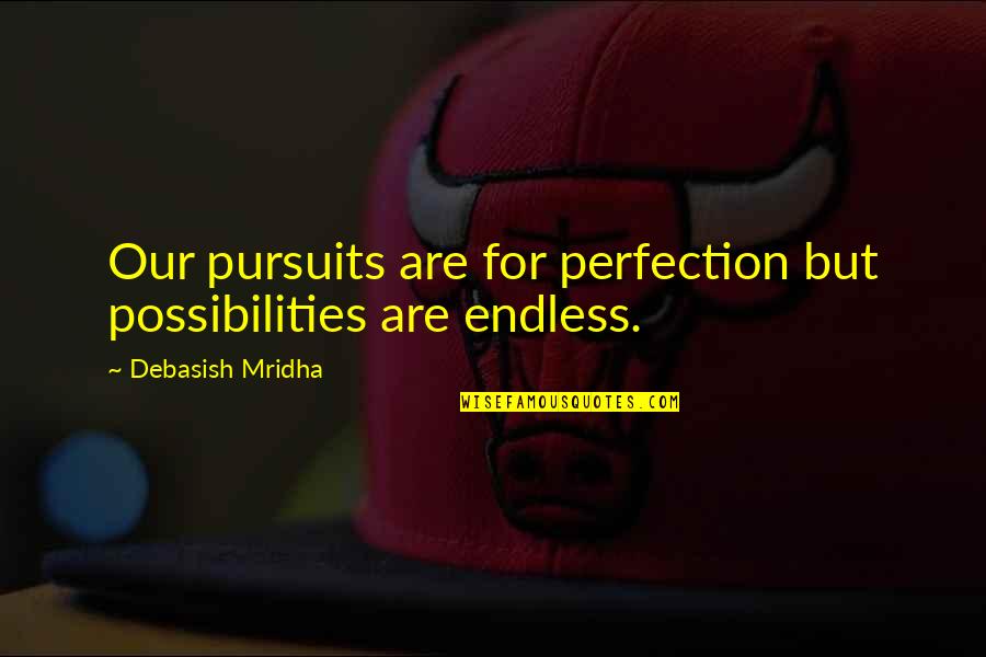 Buoyed Quotes By Debasish Mridha: Our pursuits are for perfection but possibilities are