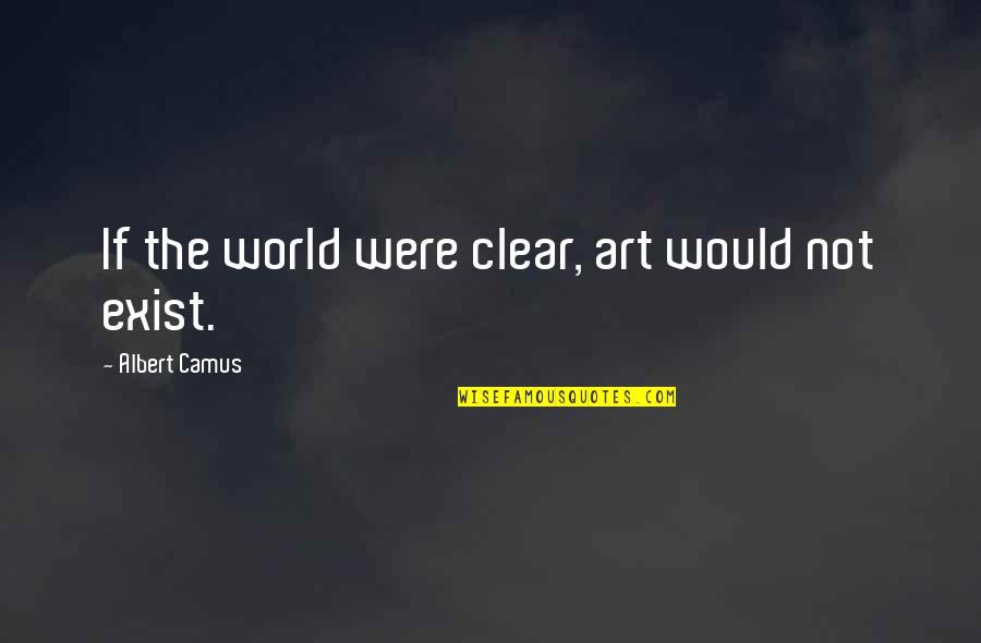 Buoyed Up Quotes By Albert Camus: If the world were clear, art would not Buoyed Up Quotes By Albert Camus: If the world were clear, art would not