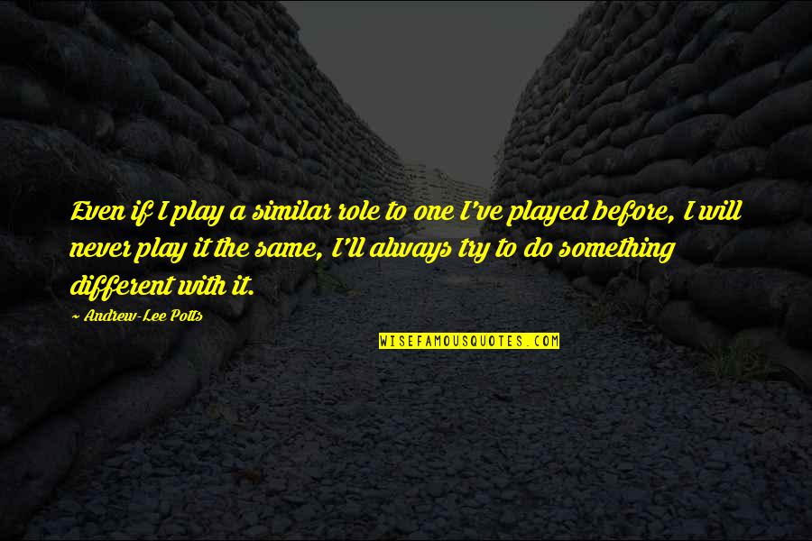 Buoyed Up Quotes By Andrew-Lee Potts: Even if I play a similar role to Buoyed Up Quotes By Andrew-Lee Potts: Even if I play a similar role to