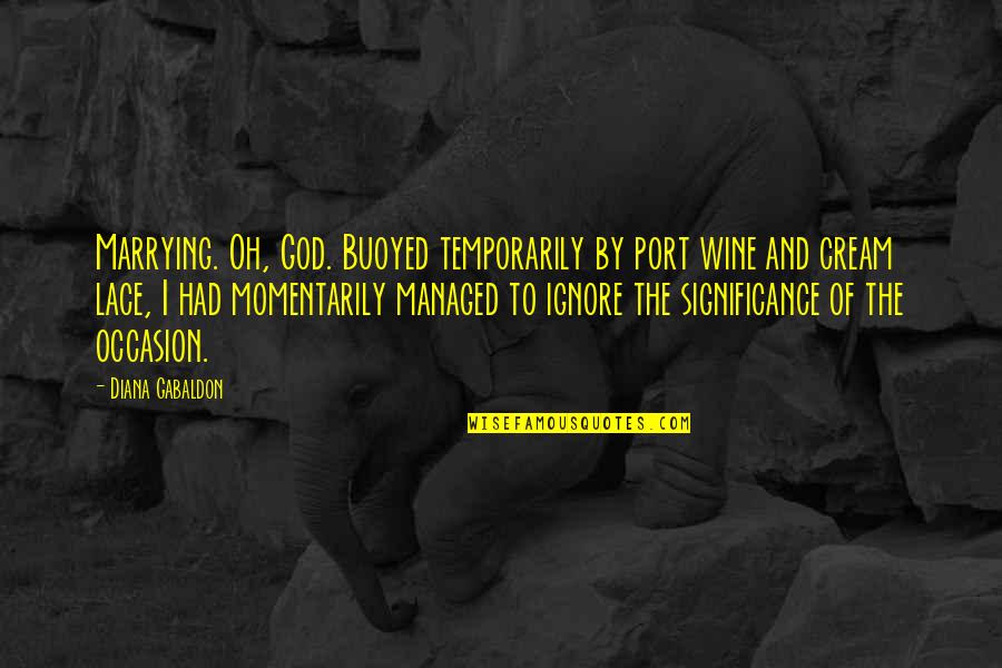 Buoyed Up Quotes By Diana Gabaldon: Marrying. Oh, God. Buoyed temporarily by port wine Buoyed Up Quotes By Diana Gabaldon: Marrying. Oh, God. Buoyed temporarily by port wine