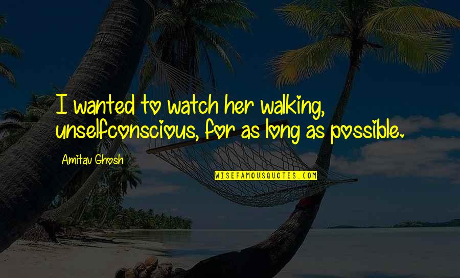 Buoying Def Quotes By Amitav Ghosh: I wanted to watch her walking, unselfconscious, for