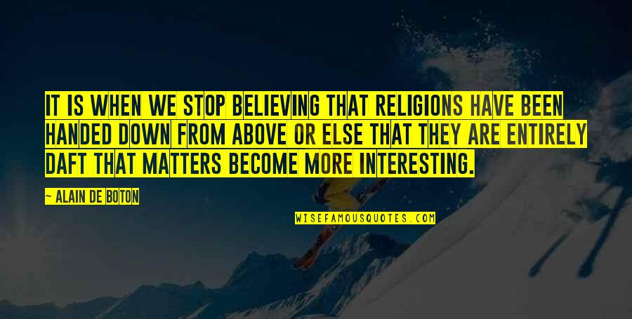 Buoys Quotes By Alain De Boton: It is when we stop believing that religions