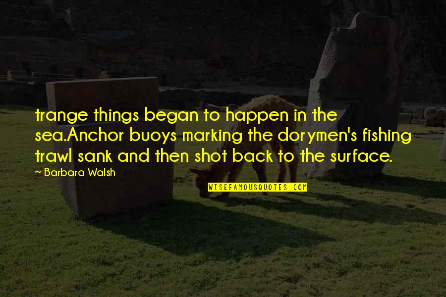 Buoys Quotes By Barbara Walsh: trange things began to happen in the sea.Anchor