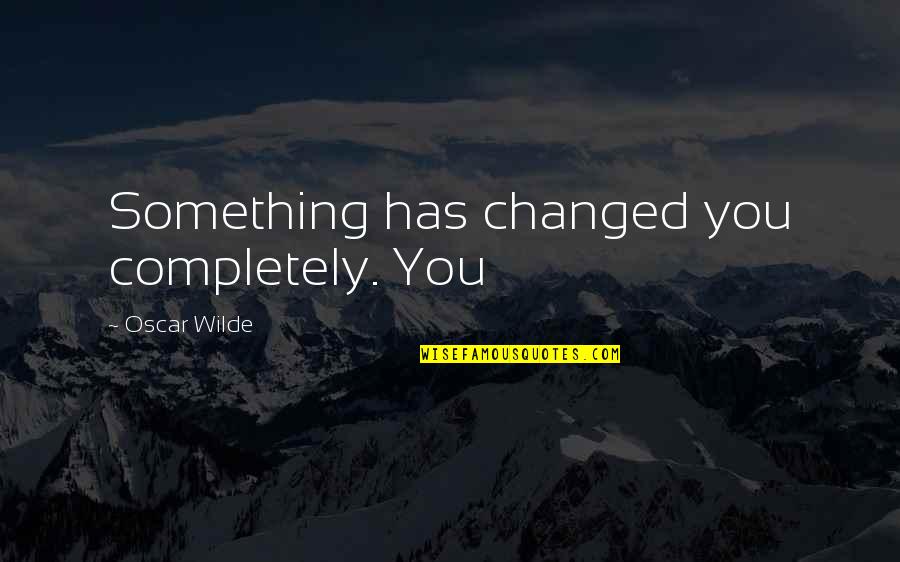 Burakku Ai Quotes By Oscar Wilde: Something has changed you completely. You