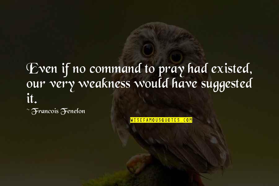 Burakowska 16 Quotes By Francois Fenelon: Even if no command to pray had existed, Burakowska 16 Quotes By Francois Fenelon: Even if no command to pray had existed,