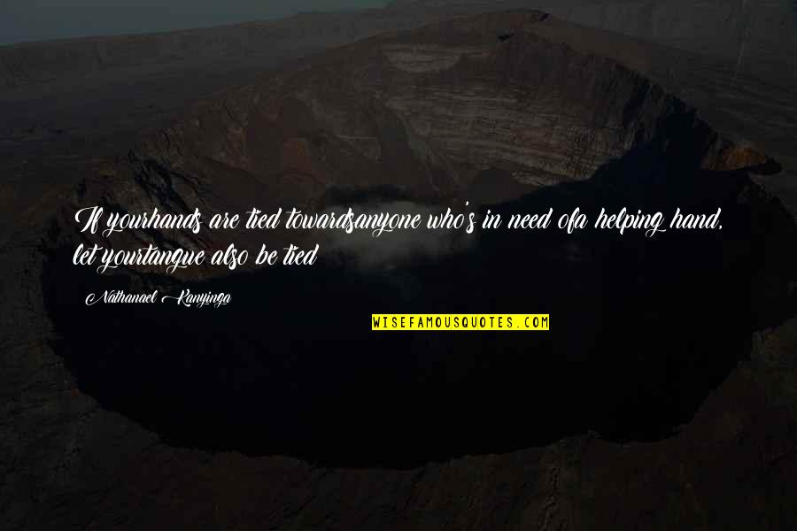 Burakowski Quotes By Nathanael Kanyinga: If yourhands are tied towardsanyone who's in need
