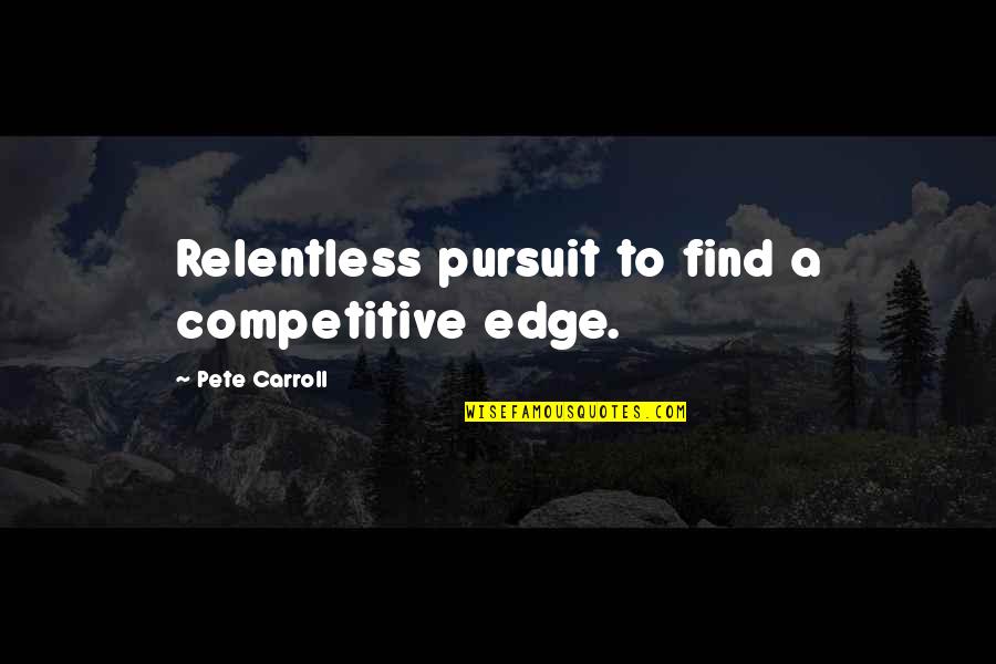 Buraq Horse Quotes By Pete Carroll: Relentless pursuit to find a competitive edge.