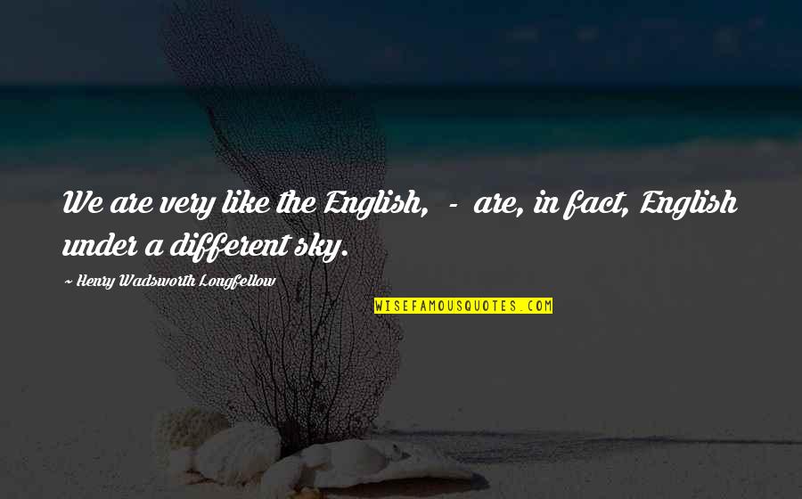 Buraq Quotes By Henry Wadsworth Longfellow: We are very like the English, - are,