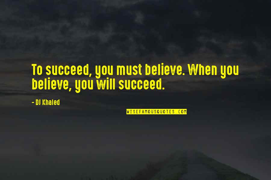 Burb Quotes By DJ Khaled: To succeed, you must believe. When you believe,