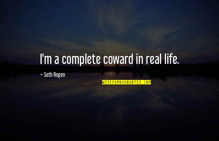 Burbacks Quotes By Seth Rogen: I'm a complete coward in real life. Burbacks Quotes By Seth Rogen: I'm a complete coward in real life.