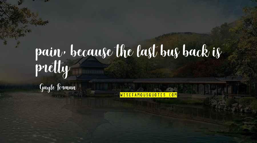 Burbano De Lara Quotes By Gayle Forman: pain, because the last bus back is pretty