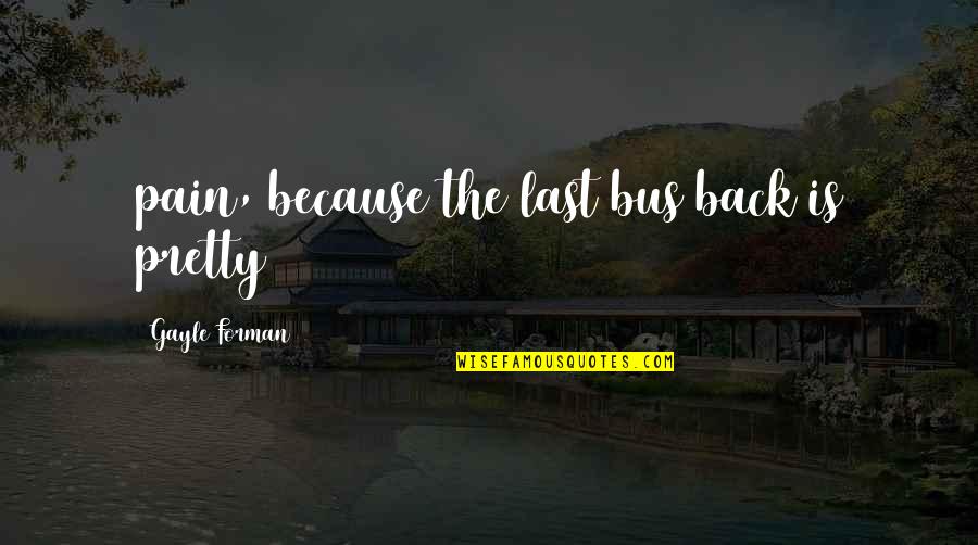 Burbano De Lara Quotes By Gayle Forman: pain, because the last bus back is pretty Burbano De Lara Quotes By Gayle Forman: pain, because the last bus back is pretty