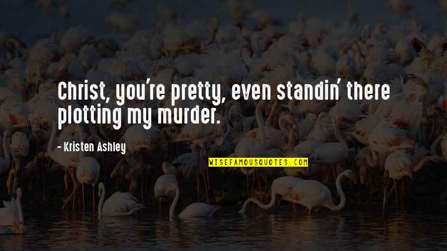 Burbling Quotes By Kristen Ashley: Christ, you're pretty, even standin' there plotting my Burbling Quotes By Kristen Ashley: Christ, you're pretty, even standin' there plotting my