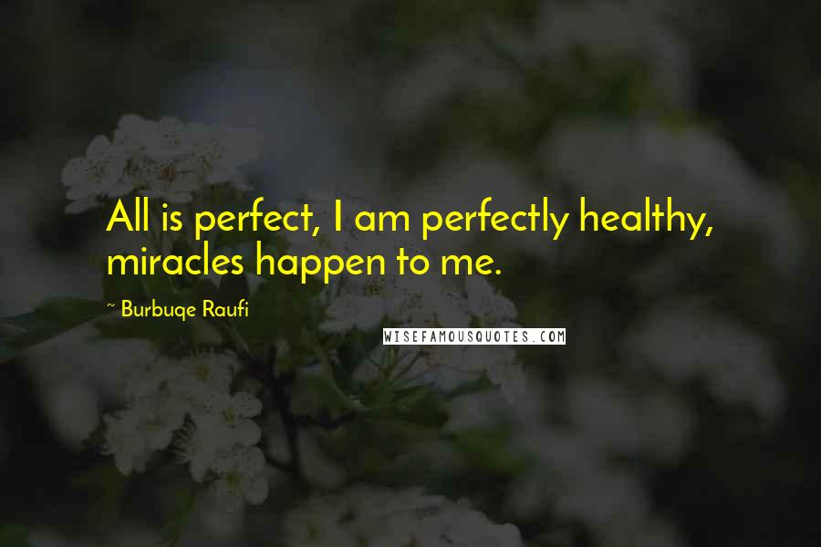 Burbuqe Raufi quotes: All is perfect, I am perfectly healthy, miracles happen to me.