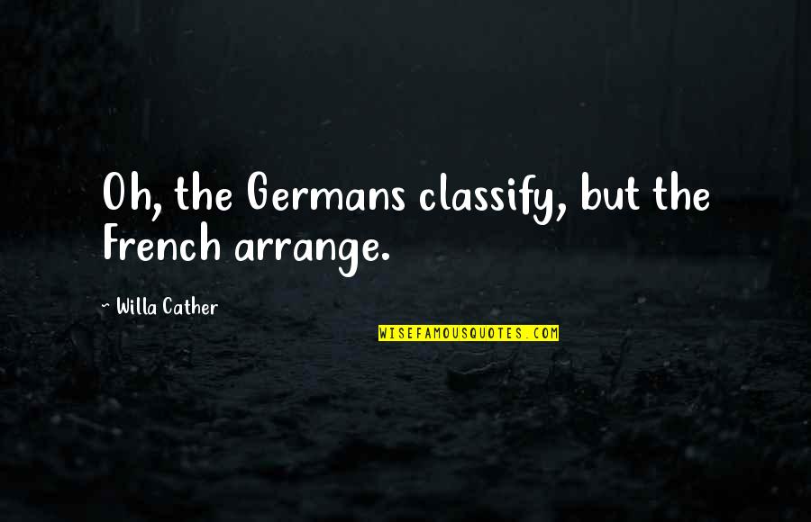 Burcaw Tampa Quotes By Willa Cather: Oh, the Germans classify, but the French arrange. Burcaw Tampa Quotes By Willa Cather: Oh, the Germans classify, but the French arrange.