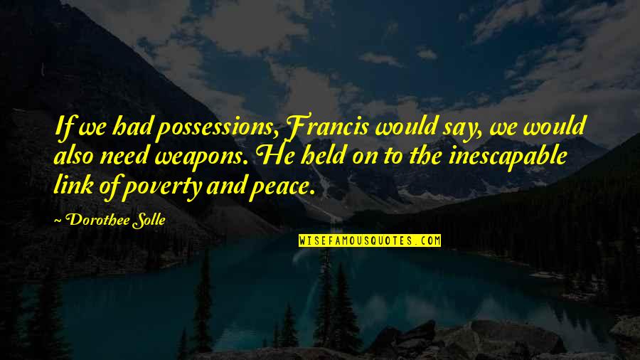 Burchakni Quotes By Dorothee Solle: If we had possessions, Francis would say, we Burchakni Quotes By Dorothee Solle: If we had possessions, Francis would say, we