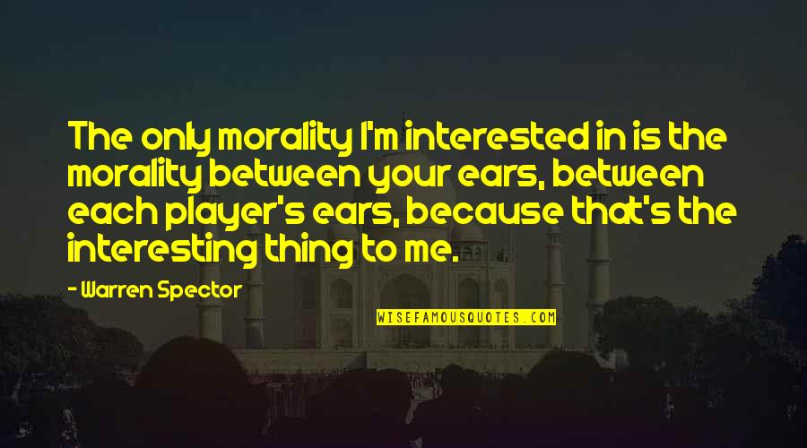 Burchakni Quotes By Warren Spector: The only morality I'm interested in is the Burchakni Quotes By Warren Spector: The only morality I'm interested in is the