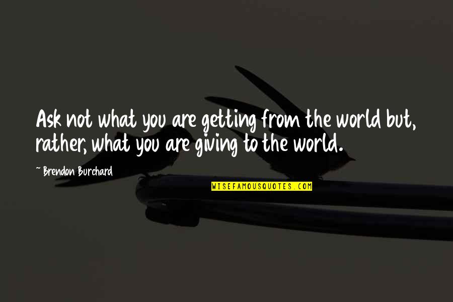 Burchard Quotes By Brendon Burchard: Ask not what you are getting from the