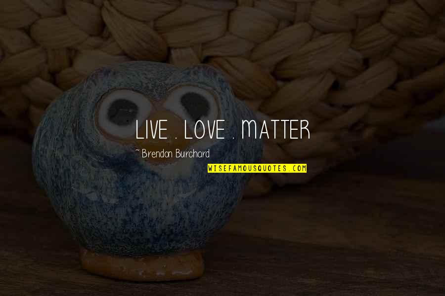 Burchard Quotes By Brendon Burchard: LIVE . LOVE . MATTER