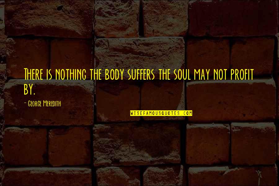 Burchette Sign Quotes By George Meredith: There is nothing the body suffers the soul Burchette Sign Quotes By George Meredith: There is nothing the body suffers the soul
