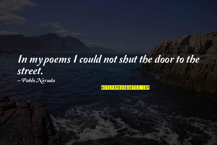 Burchette Sign Quotes By Pablo Neruda: In my poems I could not shut the Burchette Sign Quotes By Pablo Neruda: In my poems I could not shut the