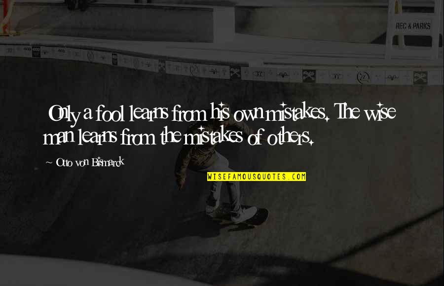 Burchills Quotes By Otto Von Bismarck: Only a fool learns from his own mistakes.